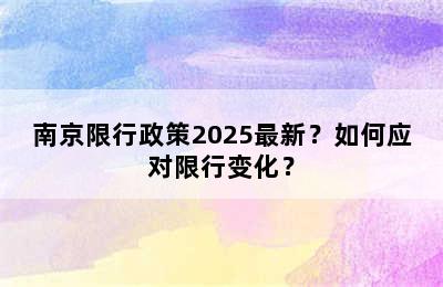 南京限行政策2025最新？如何应对限行变化？