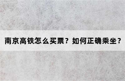 南京高铁怎么买票？如何正确乘坐？