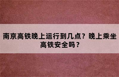 南京高铁晚上运行到几点？晚上乘坐高铁安全吗？
