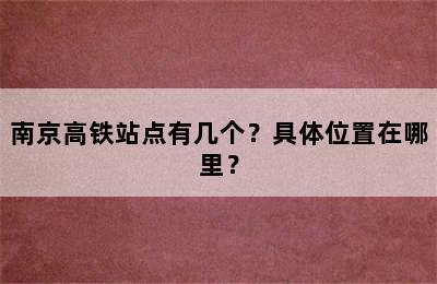 南京高铁站点有几个？具体位置在哪里？