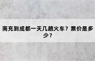 南充到成都一天几趟火车？票价是多少？