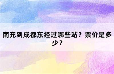 南充到成都东经过哪些站？票价是多少？
