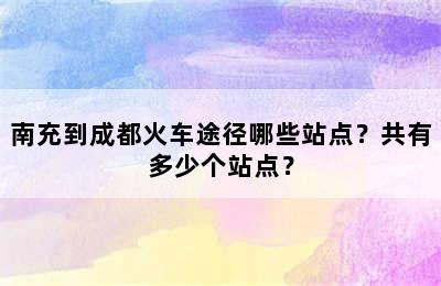 南充到成都火车途径哪些站点？共有多少个站点？