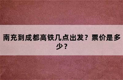 南充到成都高铁几点出发？票价是多少？