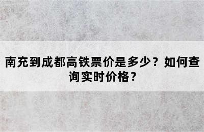 南充到成都高铁票价是多少？如何查询实时价格？