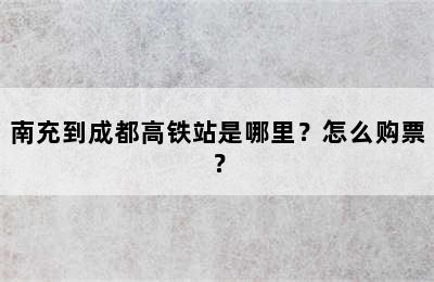 南充到成都高铁站是哪里？怎么购票？