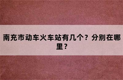 南充市动车火车站有几个？分别在哪里？