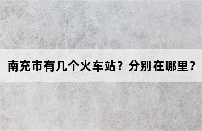 南充市有几个火车站？分别在哪里？