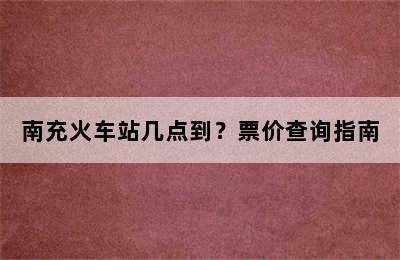 南充火车站几点到？票价查询指南