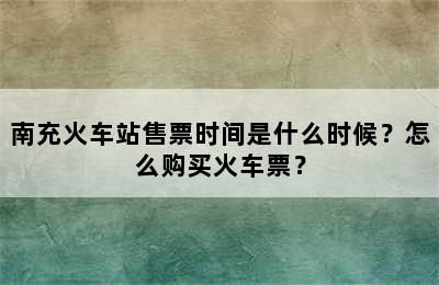 南充火车站售票时间是什么时候？怎么购买火车票？