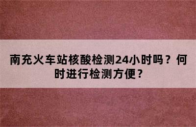 南充火车站核酸检测24小时吗？何时进行检测方便？