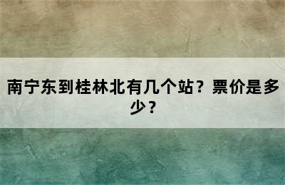 南宁东到桂林北有几个站？票价是多少？