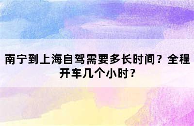 南宁到上海自驾需要多长时间？全程开车几个小时？
