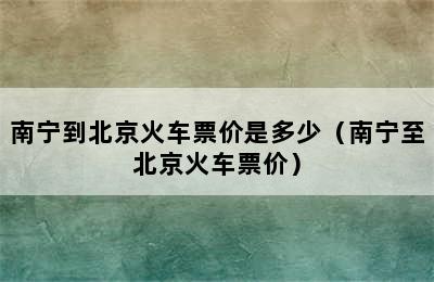 南宁到北京火车票价是多少（南宁至北京火车票价）