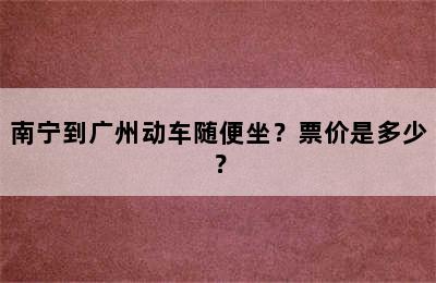南宁到广州动车随便坐？票价是多少？