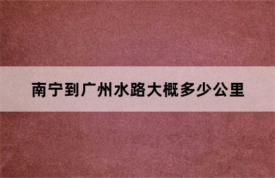 南宁到广州水路大概多少公里