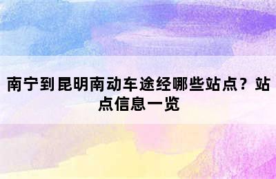 南宁到昆明南动车途经哪些站点？站点信息一览