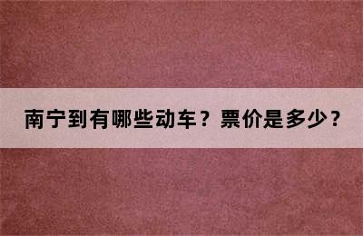 南宁到有哪些动车？票价是多少？