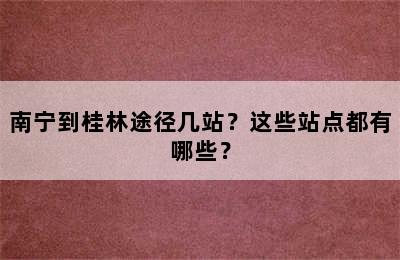南宁到桂林途径几站？这些站点都有哪些？