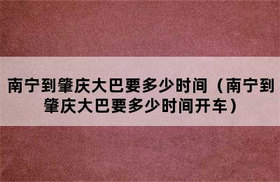 南宁到肇庆大巴要多少时间（南宁到肇庆大巴要多少时间开车）