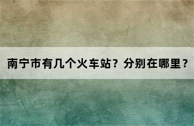 南宁市有几个火车站？分别在哪里？