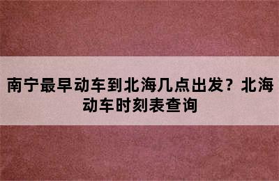 南宁最早动车到北海几点出发？北海动车时刻表查询
