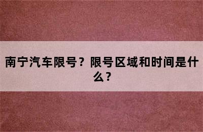 南宁汽车限号？限号区域和时间是什么？