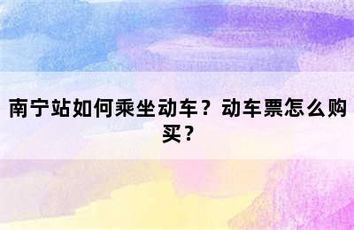 南宁站如何乘坐动车？动车票怎么购买？
