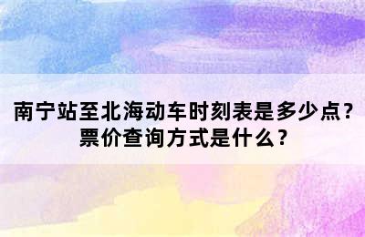 南宁站至北海动车时刻表是多少点？票价查询方式是什么？