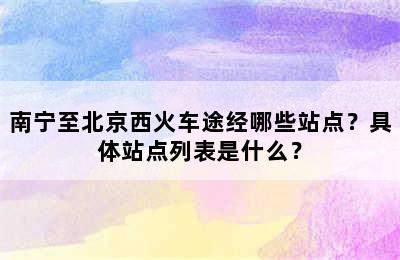 南宁至北京西火车途经哪些站点？具体站点列表是什么？