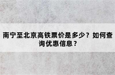 南宁至北京高铁票价是多少？如何查询优惠信息？