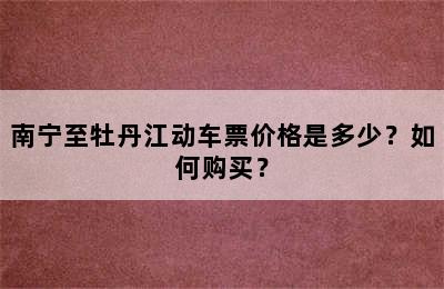 南宁至牡丹江动车票价格是多少？如何购买？