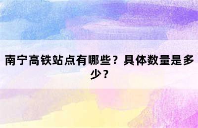 南宁高铁站点有哪些？具体数量是多少？