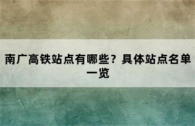 南广高铁站点有哪些？具体站点名单一览