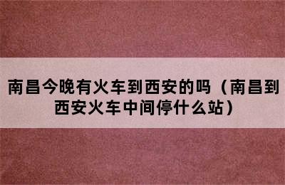 南昌今晚有火车到西安的吗（南昌到西安火车中间停什么站）