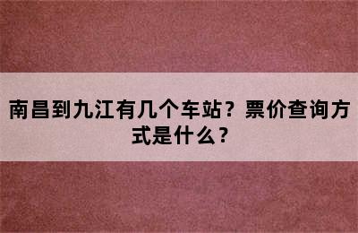 南昌到九江有几个车站？票价查询方式是什么？