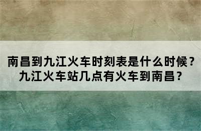 南昌到九江火车时刻表是什么时候？九江火车站几点有火车到南昌？