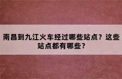 南昌到九江火车经过哪些站点？这些站点都有哪些？