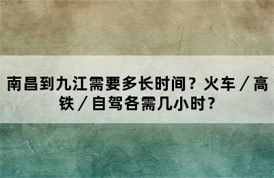 南昌到九江需要多长时间？火车／高铁／自驾各需几小时？