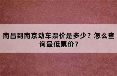 南昌到南京动车票价是多少？怎么查询最低票价？