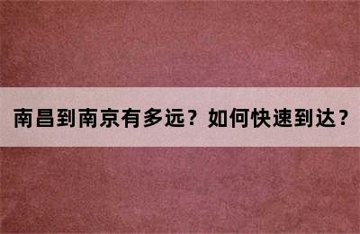 南昌到南京有多远？如何快速到达？