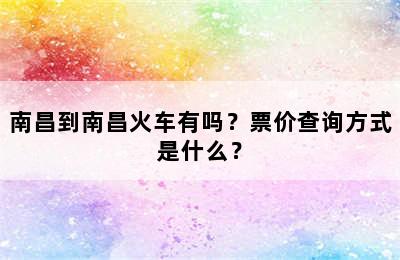 南昌到南昌火车有吗？票价查询方式是什么？