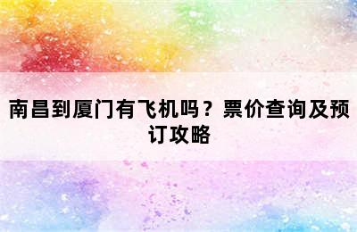 南昌到厦门有飞机吗？票价查询及预订攻略