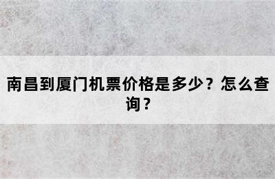 南昌到厦门机票价格是多少？怎么查询？