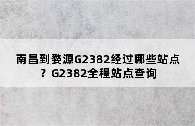 南昌到婺源G2382经过哪些站点？G2382全程站点查询