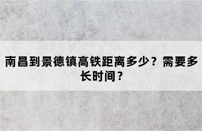 南昌到景德镇高铁距离多少？需要多长时间？