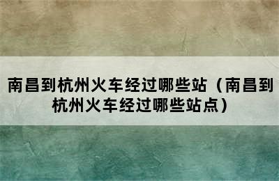 南昌到杭州火车经过哪些站（南昌到杭州火车经过哪些站点）