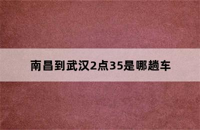 南昌到武汉2点35是哪趟车