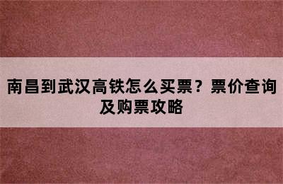 南昌到武汉高铁怎么买票？票价查询及购票攻略