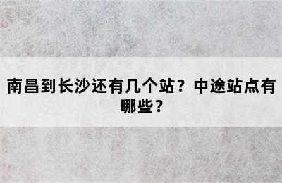 南昌到长沙还有几个站？中途站点有哪些？